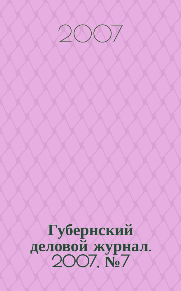 Губернский деловой журнал. 2007, № 7 (55)
