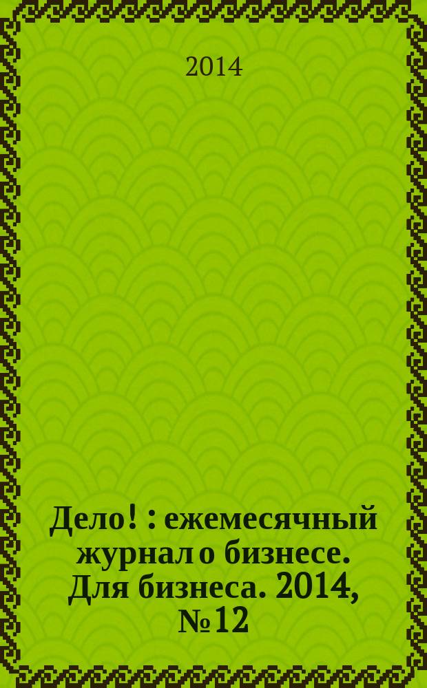 Дело ! : ежемесячный журнал о бизнесе. Для бизнеса. 2014, № 12 (243)