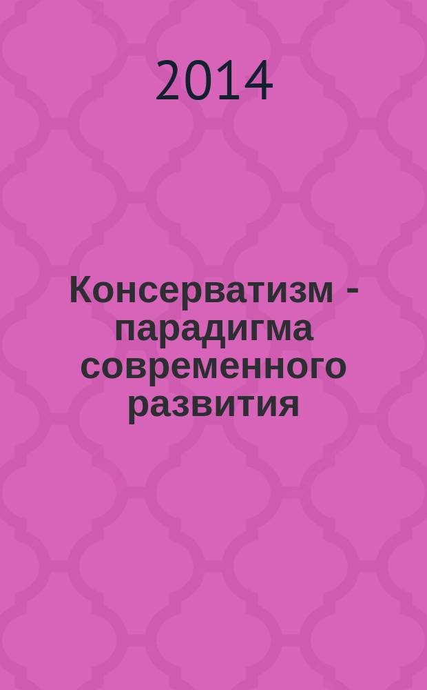 Консерватизм - парадигма современного развития: общество, политика, мораль : журнал общественно-политическое и научно-практическое издание. 2014, № 1