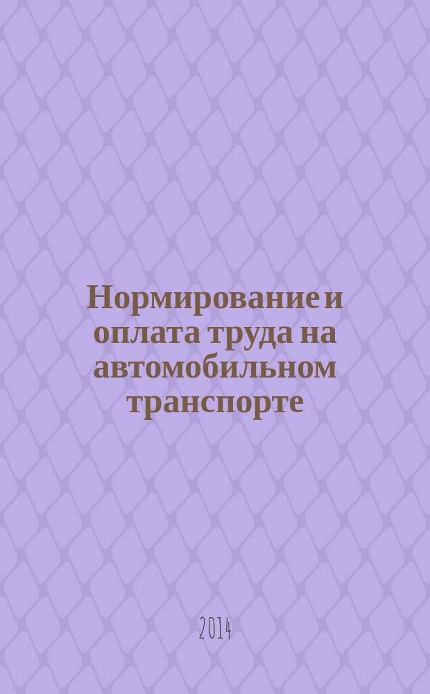 Нормирование и оплата труда на автомобильном транспорте : Ежемес. науч.-практ. журн. 2014, № 12
