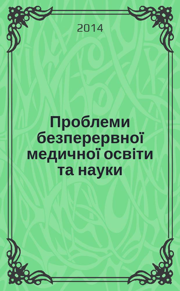 Проблеми безперервно&iuml; медично&iuml; освiти та науки : щоквартальний науково-практичний журнал. 2014, № 4 (16)
