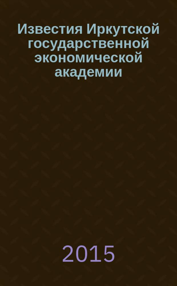 Известия Иркутской государственной экономической академии (Байкальский государственный университет экономики и права) : научный журнал. Т. 25, № 1