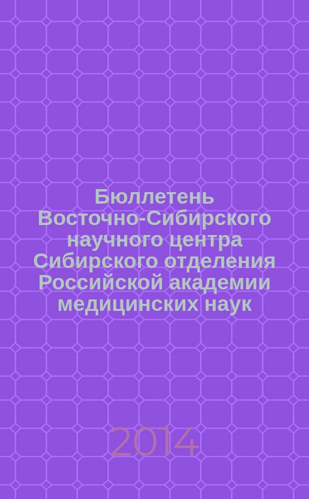 Бюллетень Восточно-Сибирского научного центра Сибирского отделения Российской академии медицинских наук. 2014, № 4 (98)