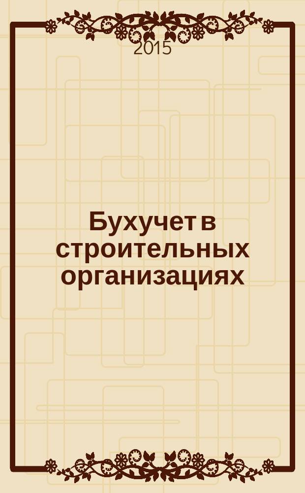 Бухучет в строительных организациях : Ежемес. науч.-практ. журн. для бухгалтера. 2015, № 4
