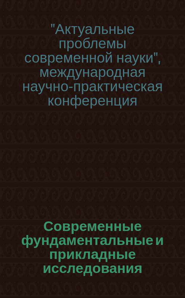 Современные фундаментальные и прикладные исследования : международное научное издание научно-образовательное культурно-просветительское периодическое печатное издание. 2015, спец. вып. : Материалы Международной научно-практической конференции "Актуальные проблемы современной науки", 2 февраля 2015 г. - город-курорт Кисловодск