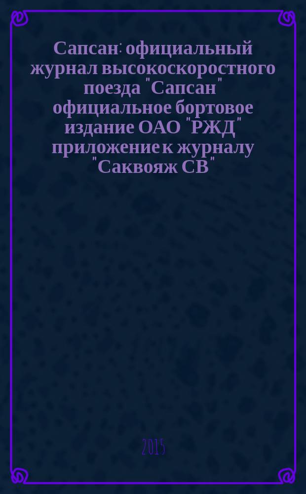 Сапсан : официальный журнал высокоскоростного поезда "Сапсан" официальное бортовое издание ОАО "РЖД" приложение к журналу "Саквояж СВ". 2015, № 4 (53)