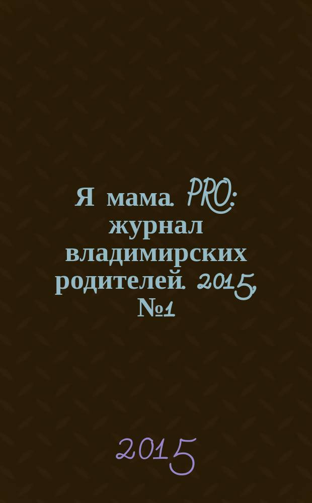 Я мама. PRO : журнал владимирских родителей. 2015, № 1 (18)