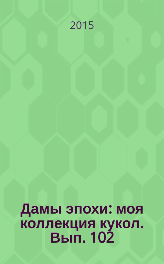 Дамы эпохи : моя коллекция кукол. Вып. 102