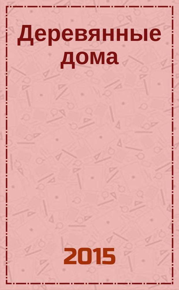 Деревянные дома : Фасады, планы, интерьеры - мировой опыт. 2015, № 2 (60)