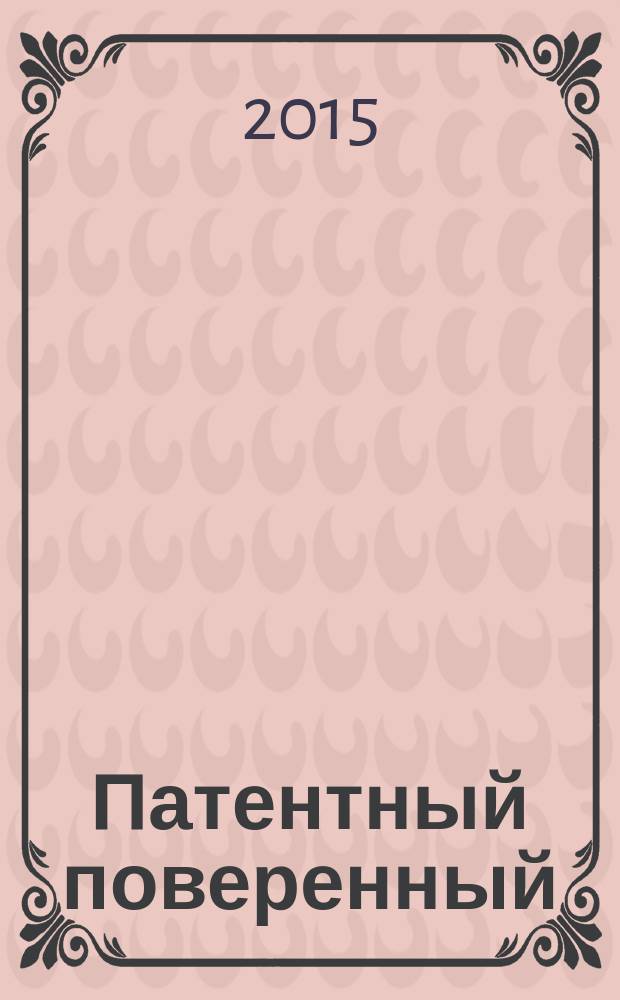 Патентный поверенный : журнал о вас и для вас независимый научно-практический профессиональный журнал для профессионалов. 2015, № 2