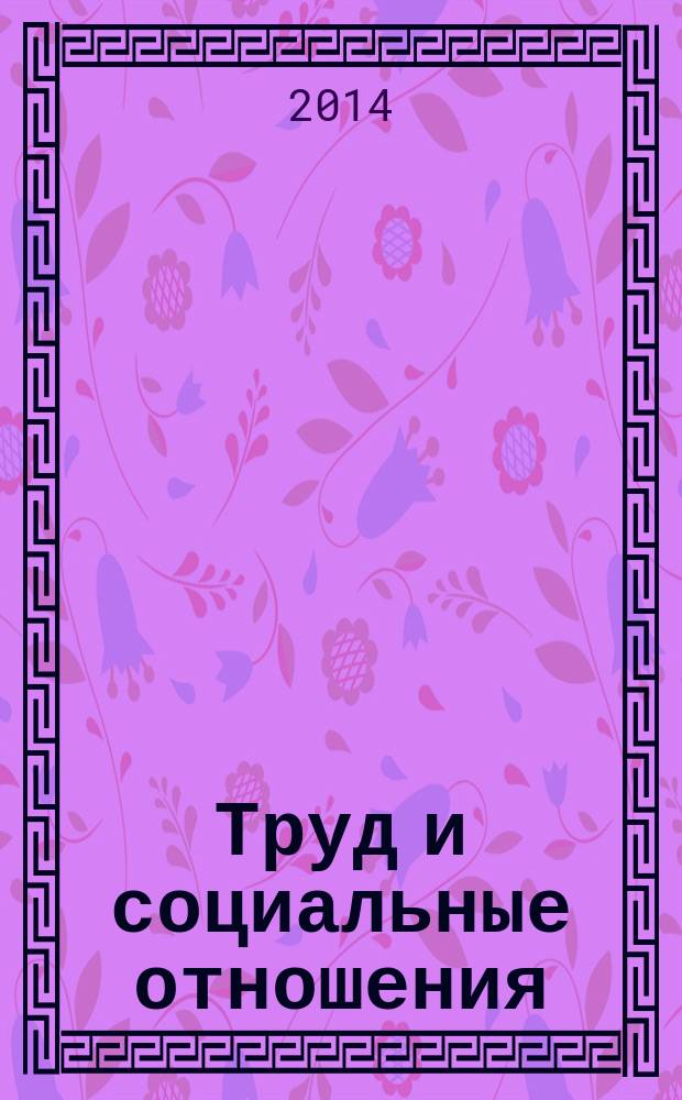 Труд и социальные отношения : Науч. журн. Акад. труда и социал. отношений. 2014, № 10 (124)