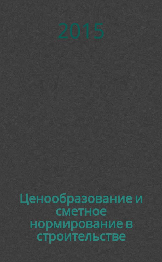 Ценообразование и сметное нормирование в строительстве : Ежемес. Всерос. информ.-аналит. журн. 2015, № 3 (382)
