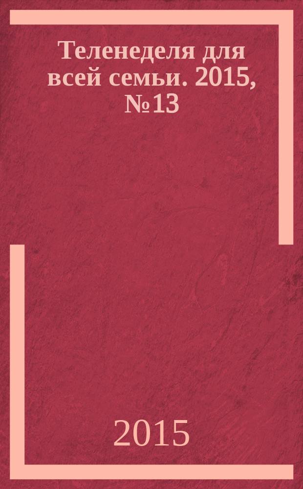 Теленеделя для всей семьи. 2015, № 13 (469)