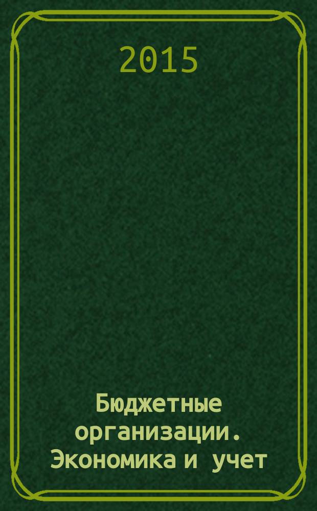 Бюджетные организации. Экономика и учет : Ежемес. журн. рук. и гл. бухгалтера. 2015, № 4 (196)