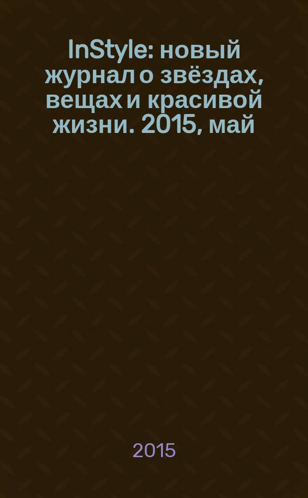 InStyle : новый журнал о звёздах, вещах и красивой жизни. 2015, май (111)