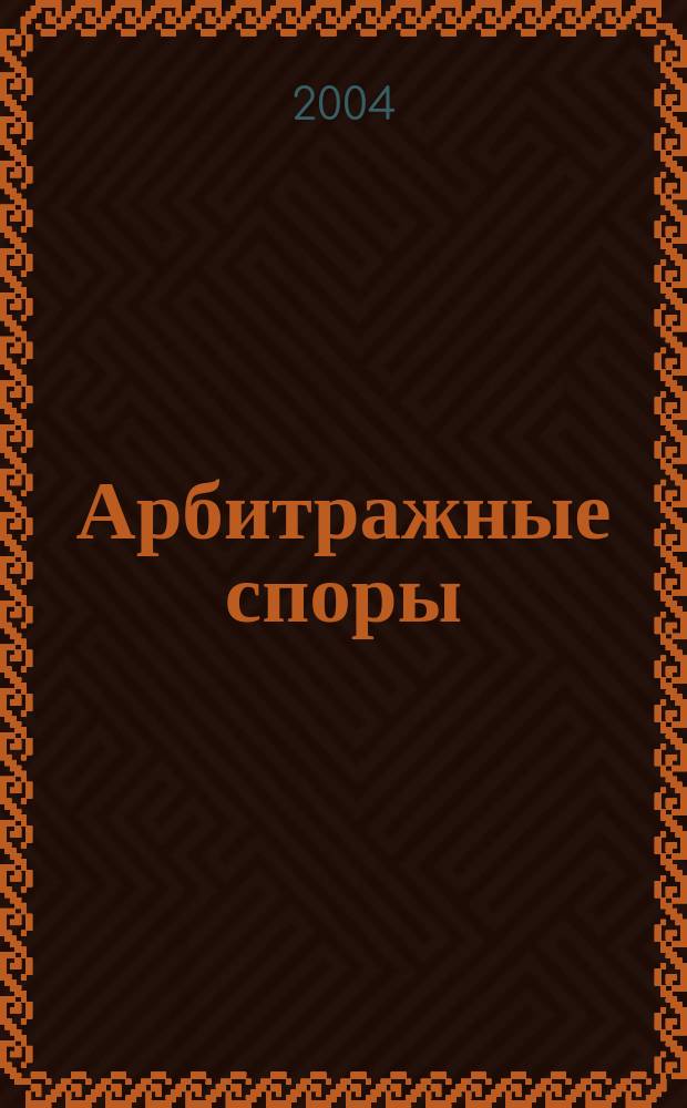 Арбитражные споры : Информ. журн. Печ. орган Федерал. арбитр. суда Сев.-Зап. окр. 2004, № 4 (28)