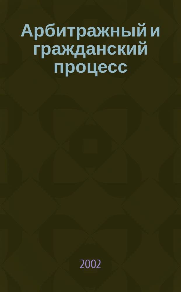 Арбитражный и гражданский процесс : Практ. и информ. изд. 2002, № 1