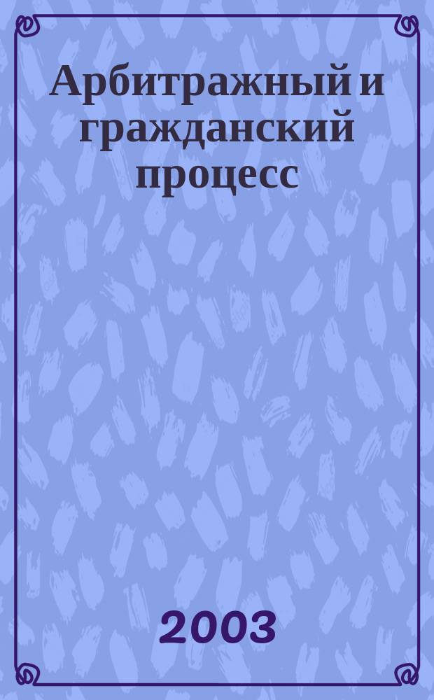 Арбитражный и гражданский процесс : Практ. и информ. изд. 2003, № 7