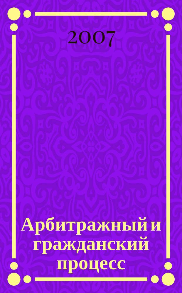 Арбитражный и гражданский процесс : Практ. и информ. изд. 2007, № 5