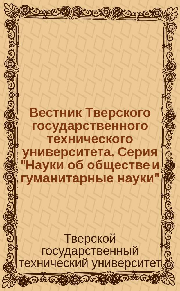 Вестник Тверского государственного технического университета. Серия "Науки об обществе и гуманитарные науки" : научный рецензируемый журнал