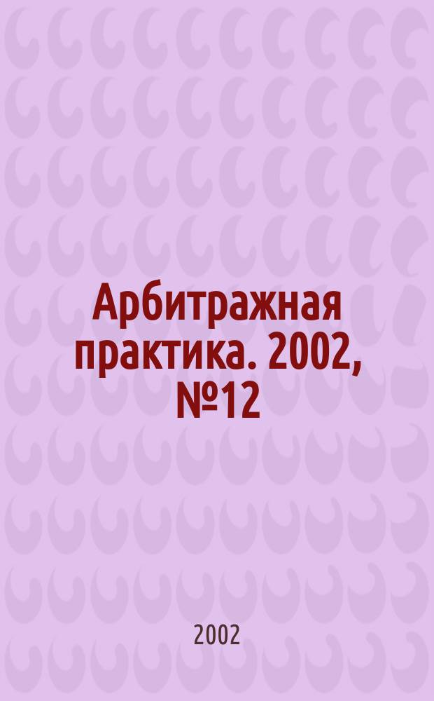Арбитражная практика. 2002, № 12 (21)