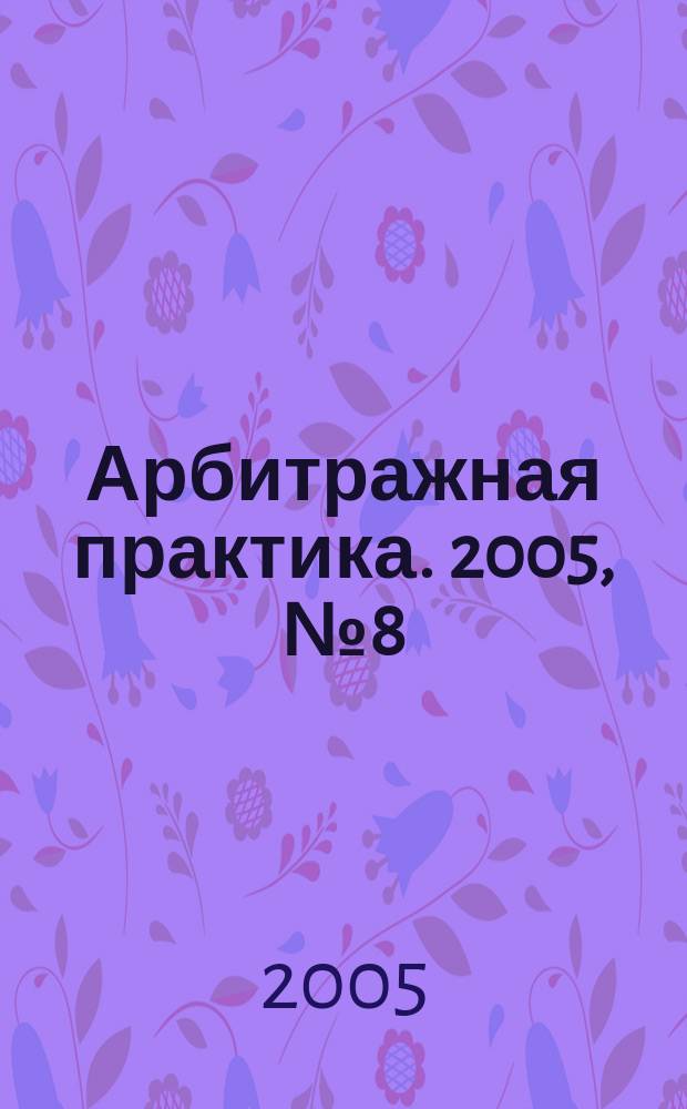 Арбитражная практика. 2005, № 8 (53)