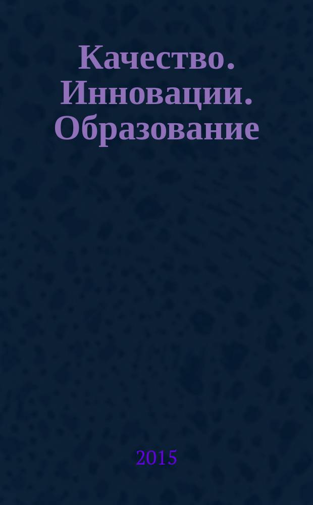 Качество. Инновации. Образование : Ежекв. науч.-практ. журн. 2015, № 3 (118)