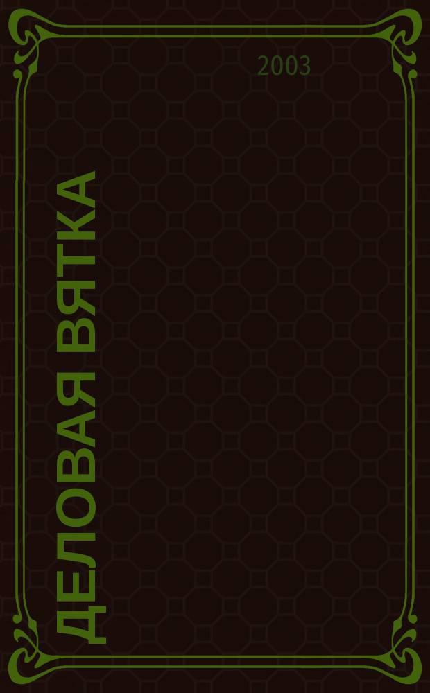 Деловая Вятка : Обществ.-полит. журн. 2003, дек. (7)