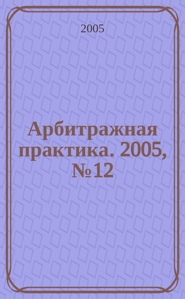 Арбитражная практика. 2005, № 12 (57)