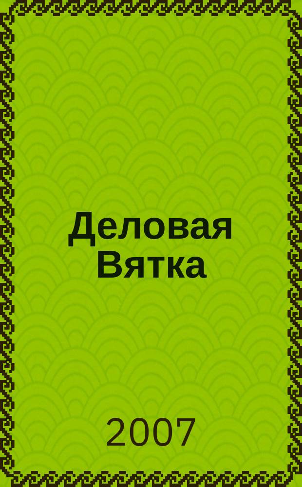 Деловая Вятка : Обществ.-полит. журн. 2007, № 6 (35)