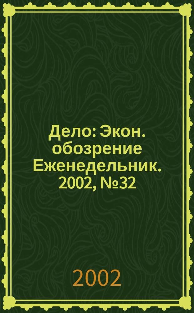 Дело : Экон. обозрение Еженедельник. 2002, № 32 (465)