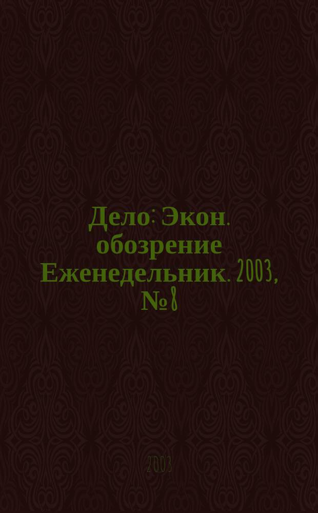 Дело : Экон. обозрение Еженедельник. 2003, № 8 (487)