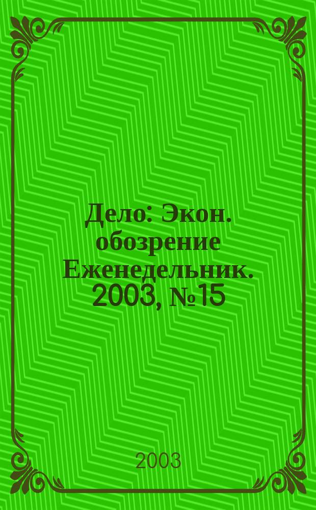 Дело : Экон. обозрение Еженедельник. 2003, № 15 (494)