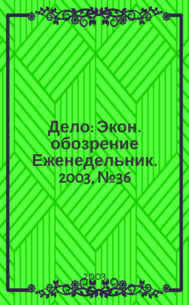 Дело : Экон. обозрение Еженедельник. 2003, № 36 (515)