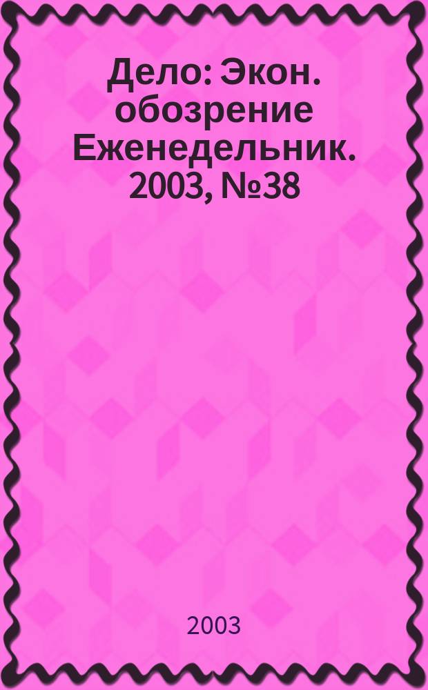 Дело : Экон. обозрение Еженедельник. 2003, № 38 (517)