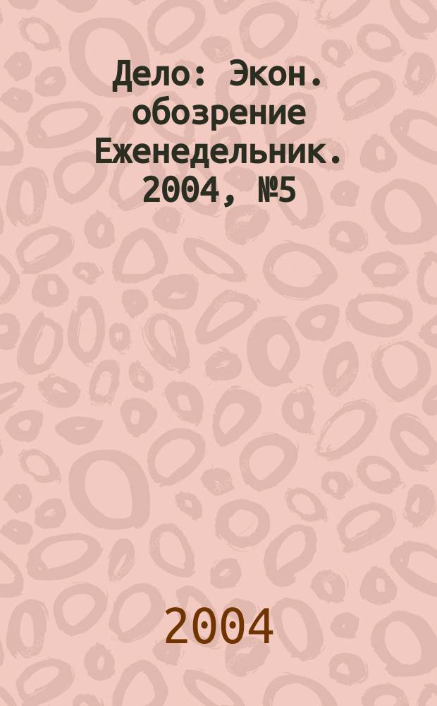 Дело : Экон. обозрение Еженедельник. 2004, № 5 (530)