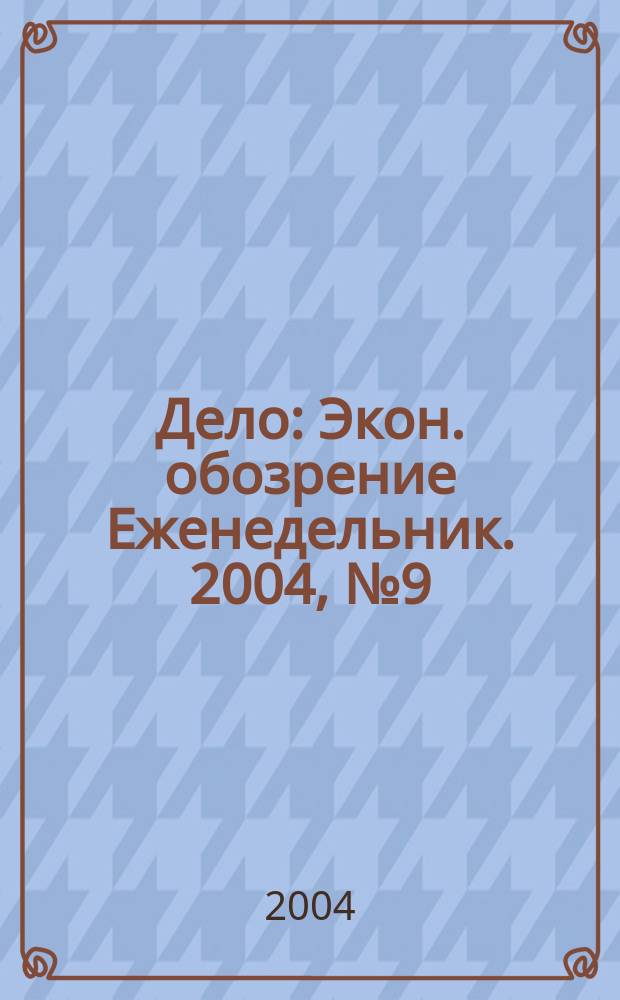 Дело : Экон. обозрение Еженедельник. 2004, № 9 (534)
