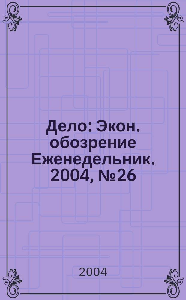 Дело : Экон. обозрение Еженедельник. 2004, № 26 (551)