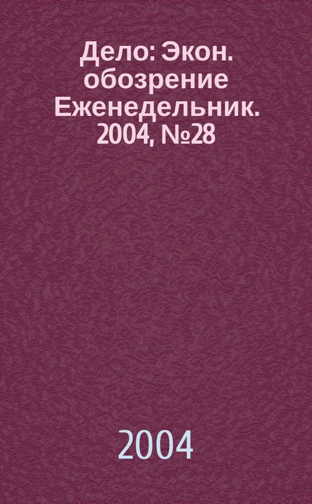 Дело : Экон. обозрение Еженедельник. 2004, № 28 (553)