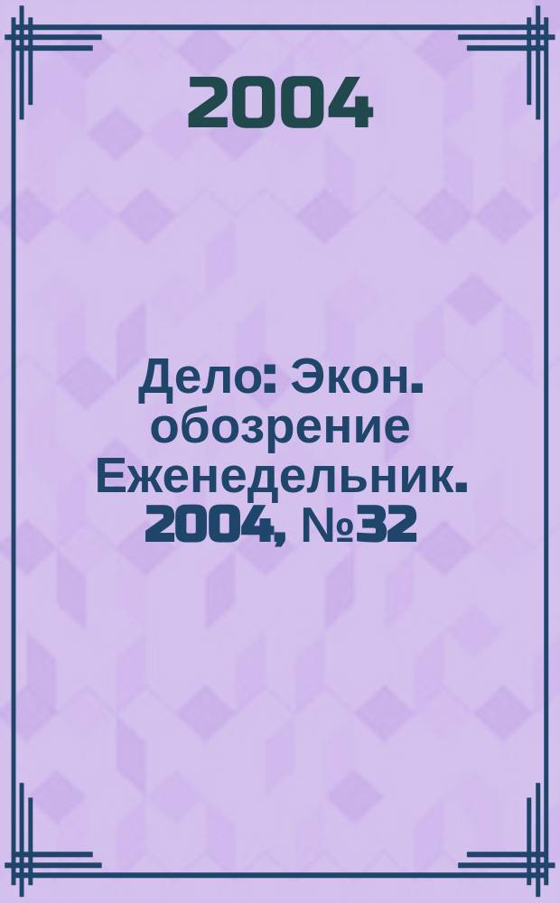 Дело : Экон. обозрение Еженедельник. 2004, № 32 (557)