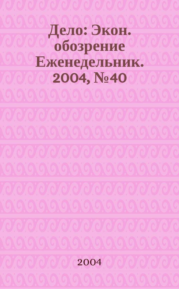 Дело : Экон. обозрение Еженедельник. 2004, № 40 (565)