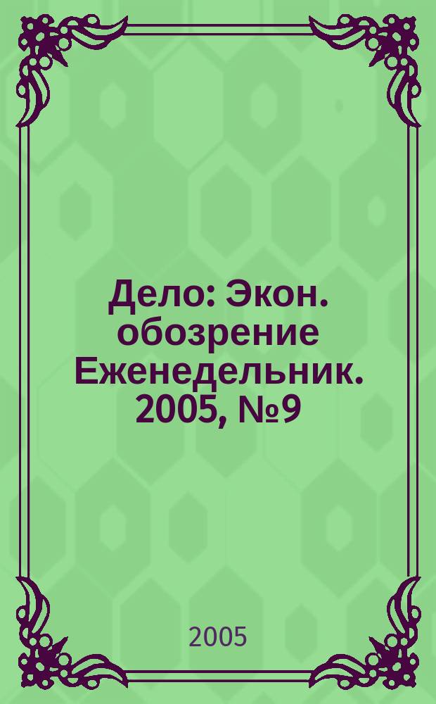 Дело : Экон. обозрение Еженедельник. 2005, № 9 (580)