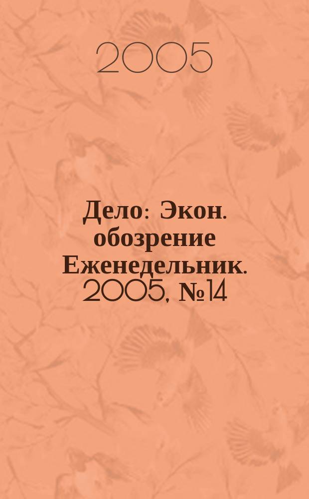 Дело : Экон. обозрение Еженедельник. 2005, № 14 (585)