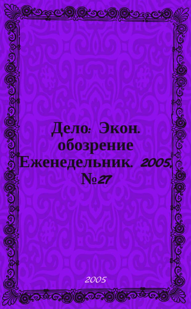 Дело : Экон. обозрение Еженедельник. 2005, № 27 (598)