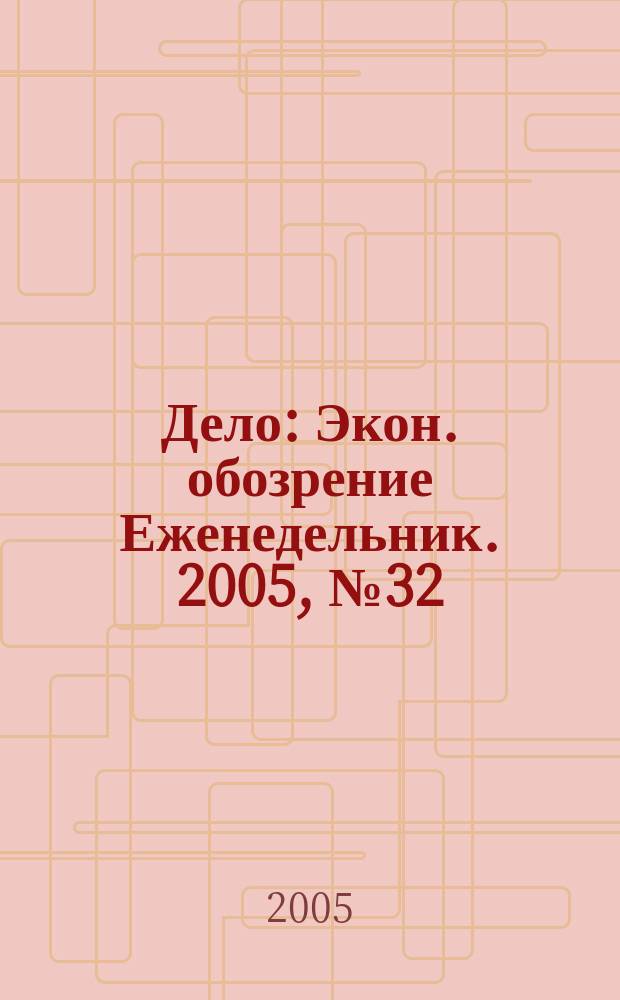 Дело : Экон. обозрение Еженедельник. 2005, № 32 (603)