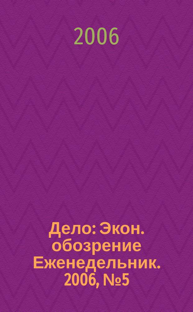 Дело : Экон. обозрение Еженедельник. 2006, № 5 (622)