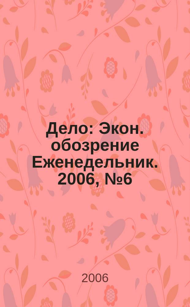 Дело : Экон. обозрение Еженедельник. 2006, № 6 (623)