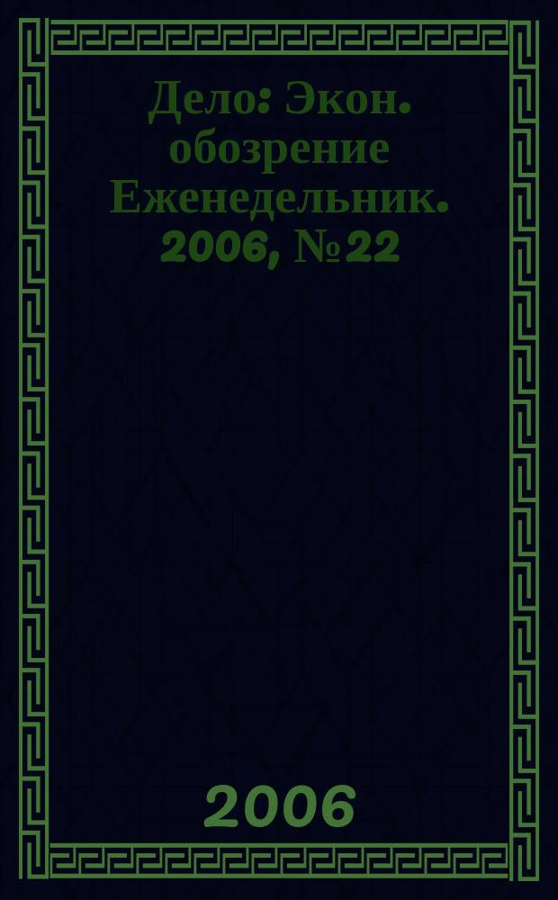 Дело : Экон. обозрение Еженедельник. 2006, № 22 (639)