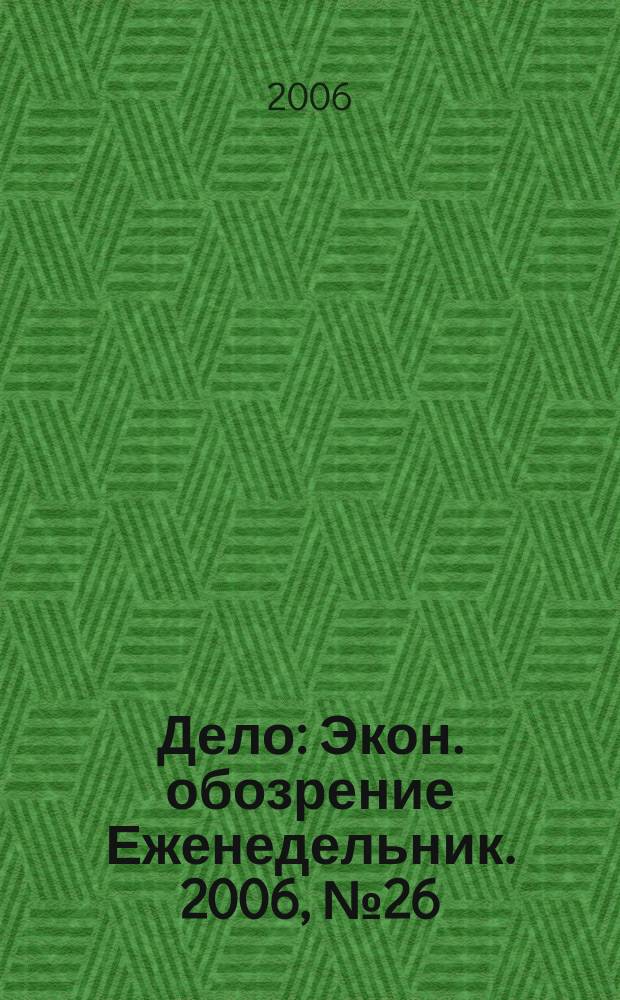 Дело : Экон. обозрение Еженедельник. 2006, № 26 (643)