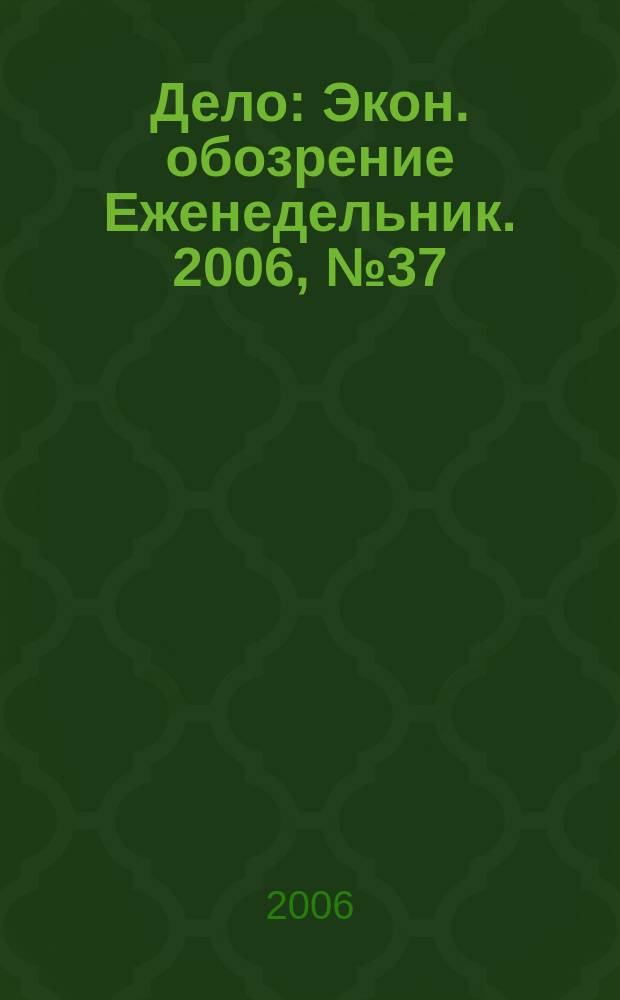 Дело : Экон. обозрение Еженедельник. 2006, № 37 (654)